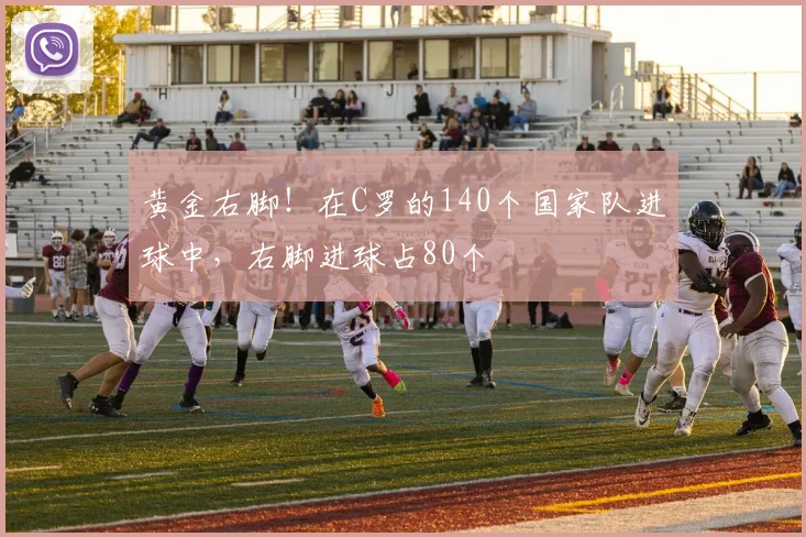 黄金右脚！在C罗的140个国家队进球中，右脚进球占80个